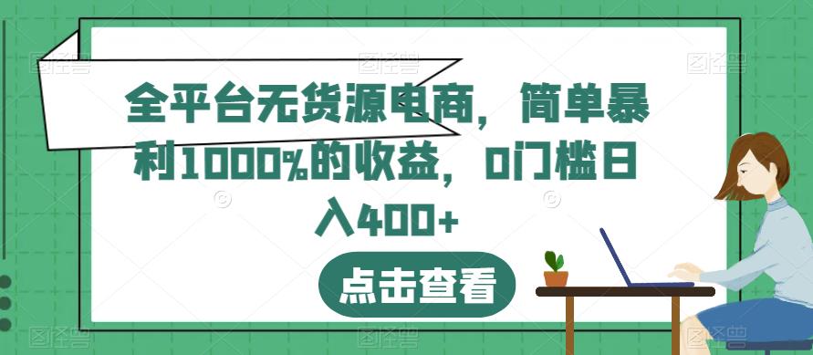 全平台无货源电商，简单暴利1000%的收益，0门槛日入400+【揭秘】