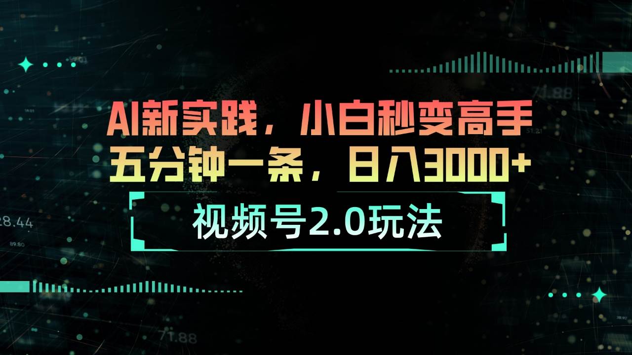 视频号2.0新玩法揭秘：AI赋能，小白5分钟成高手，日入3000+