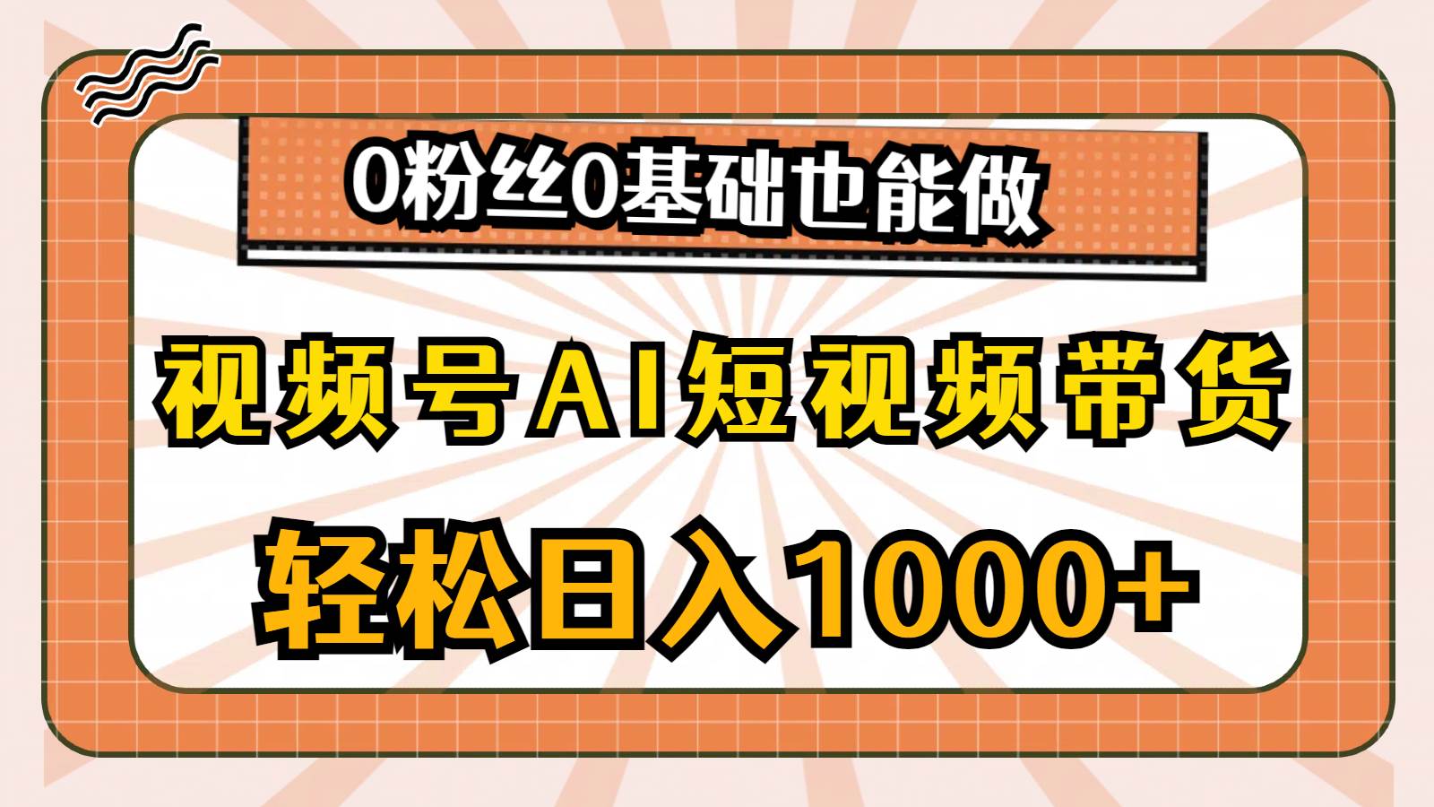 视频号AI短视频带货攻略：0基础日入千元