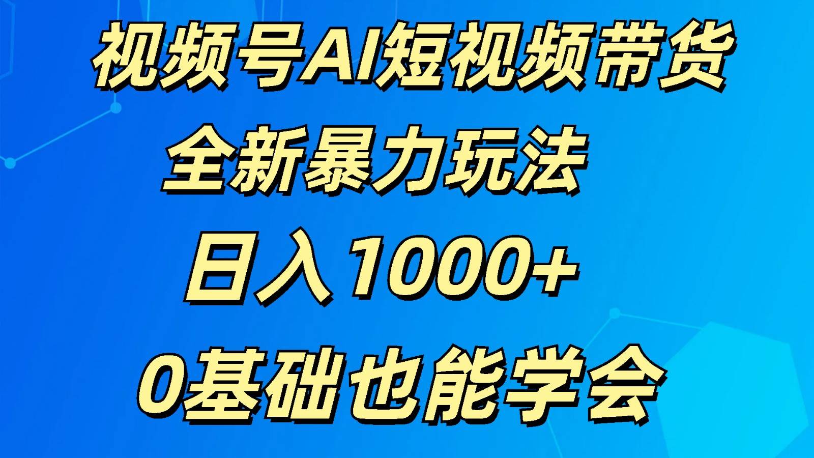 视频号AI短视频带货新策略：日入千元教程