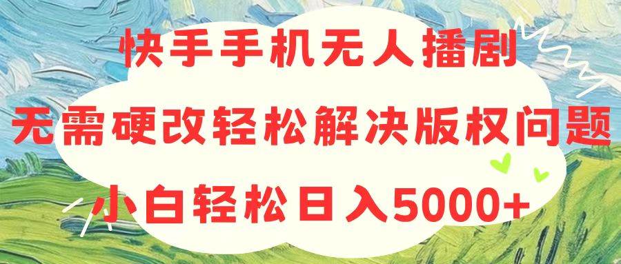 快手无人播剧日入5000+：完美解决版权