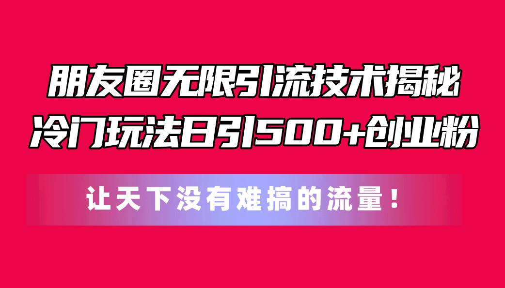 朋友圈引流秘诀大公开：99元日引500+创业粉