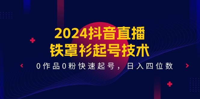 2024抖音直播新秘诀：0基础铁罩衫起号术