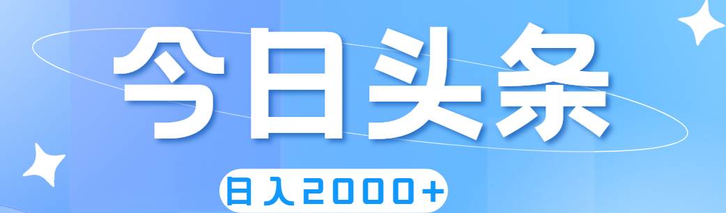 今日头条爆款项目实操：轻松日赚2000+的秘密