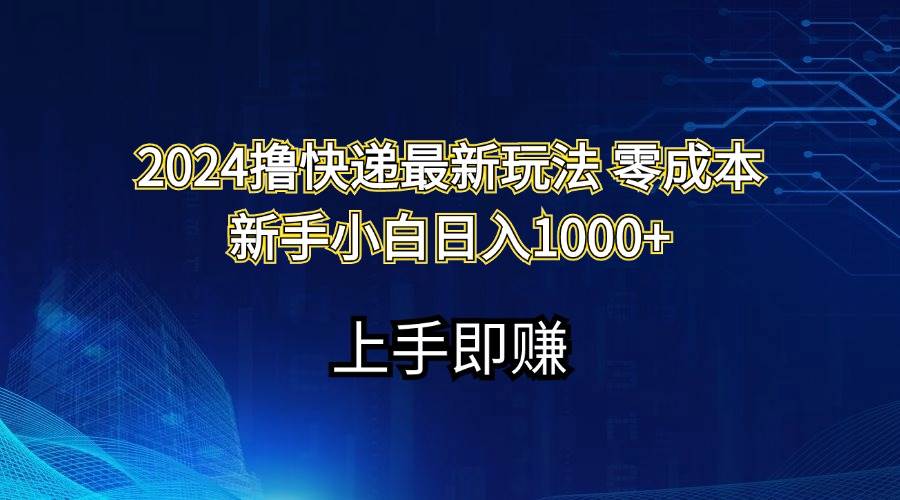 2024快递零成本赚钱秘籍：新手小白日赚千元实战攻略