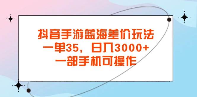 抖音手游蓝海新机遇：差价玩法揭秘，日赚3000+