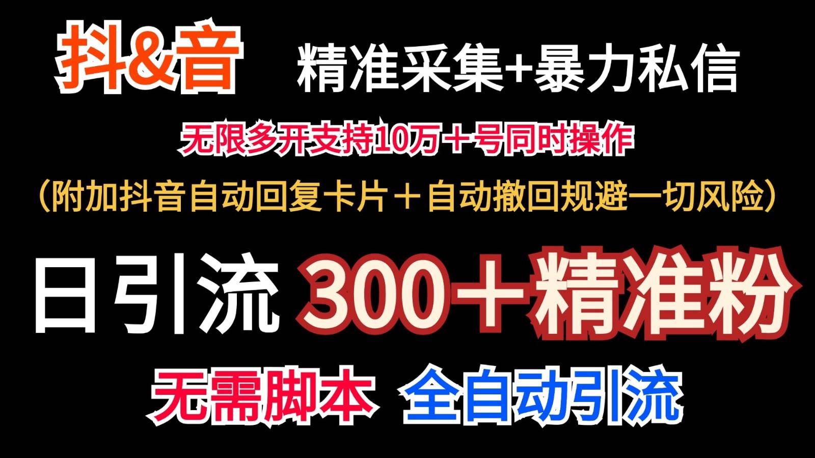 抖音高效引流秘籍：精准采集+无限私信机，日增300+精准粉