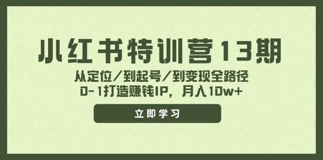 小红书特训营13期：零基础打造月入10万+赚钱IP全攻略