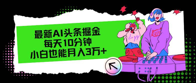 AI赋能今日头条掘金术：10分钟日操作，小白月赚3万+秘籍