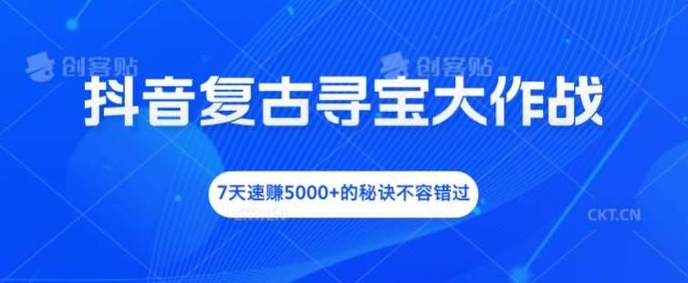 抖音复古寻宝游戏直播攻略：7天狂赚5000+的秘密技巧