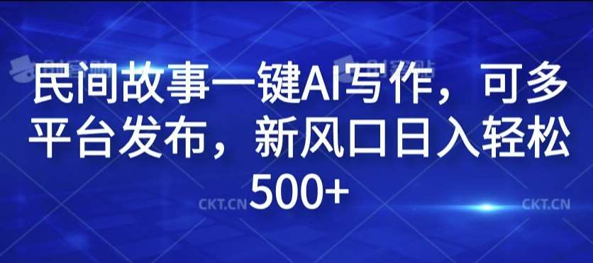 AI赋能民间故事创作，多平台发布日赚500+新风口揭秘