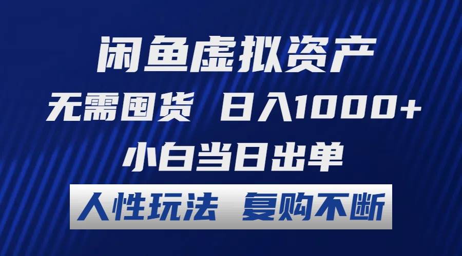 闲鱼虚拟资产新蓝海：日赚千元秘籍，小白秒出单，复购不断的人性化玩法