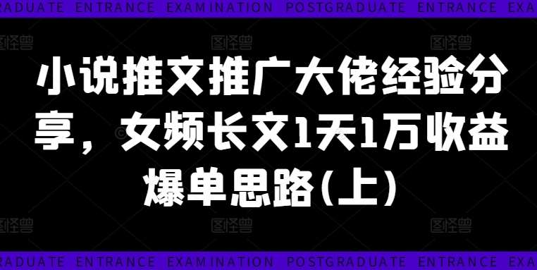 女频小说推文日入万元秘籍：长文爆单策略与大佬实战经验分享