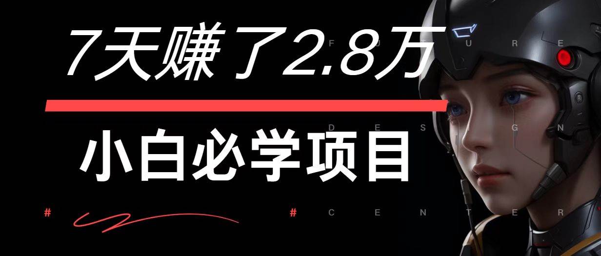 7天赚2.8万！手机操作轻松月入7万+，小白必学的高利润项目