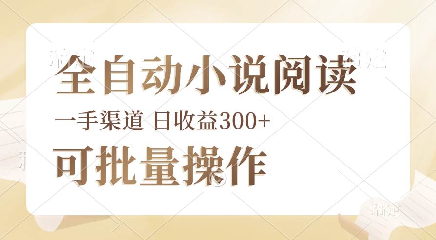 全自动小说阅读脚本：批量运营，时间灵活，小白秒上手，日赚300+秘籍