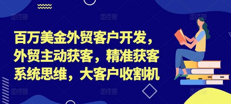 外贸获客实战课：百万美金客户开发策略与精准获客系统