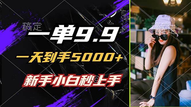 快速赚钱秘籍：9.9元订单日赚5000+，小白1分钟创作，轻松上手无门槛