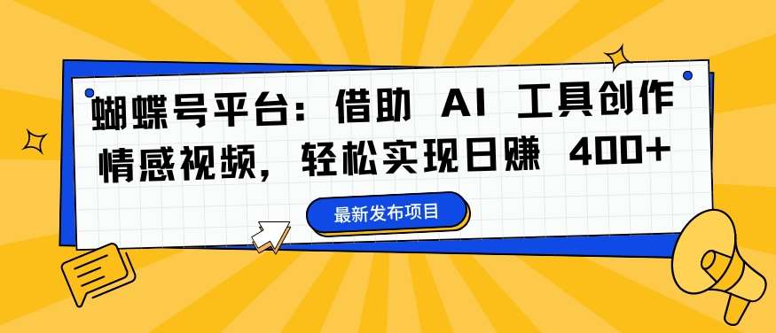 蝴蝶号平台日赚400+秘籍：AI助力情感视频创作，视频号变现新风口【实战分享】