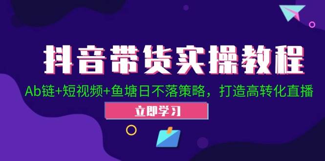 抖音直播带货秘籍：Ab链+短视频营销+鱼塘策略，解锁高转化直播实战技巧