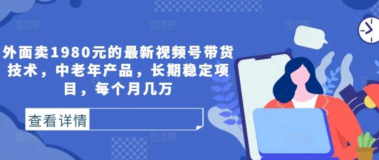 揭秘视频号中老年产品带货秘籍：1980元技术，月入数万，长期稳定盈利