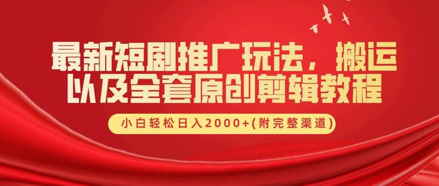 揭秘最新短剧推广秘籍：原创剪辑+渠道大全，小白日赚2000+实战教程