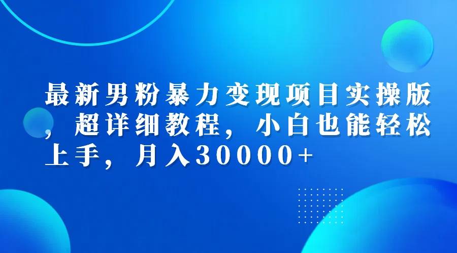 男粉暴力变现秘籍：实战教程详解，月入3万+轻松实现