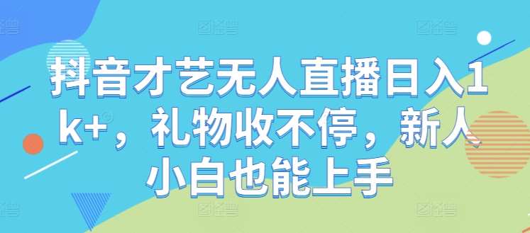 抖音无人直播新攻略：复制才艺主播日赚千元，礼物爆棚，新手轻松入门