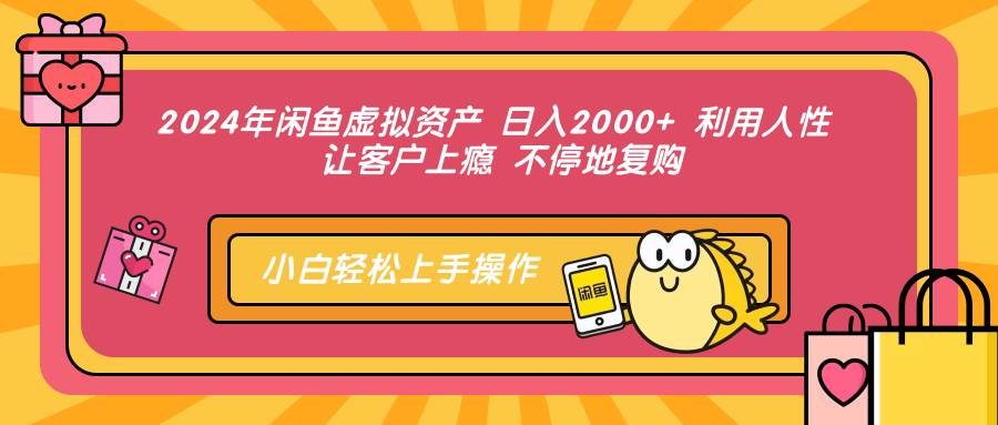 2024闲鱼虚拟资产暴利秘籍：日赚2000+，人性营销让客户疯狂复购