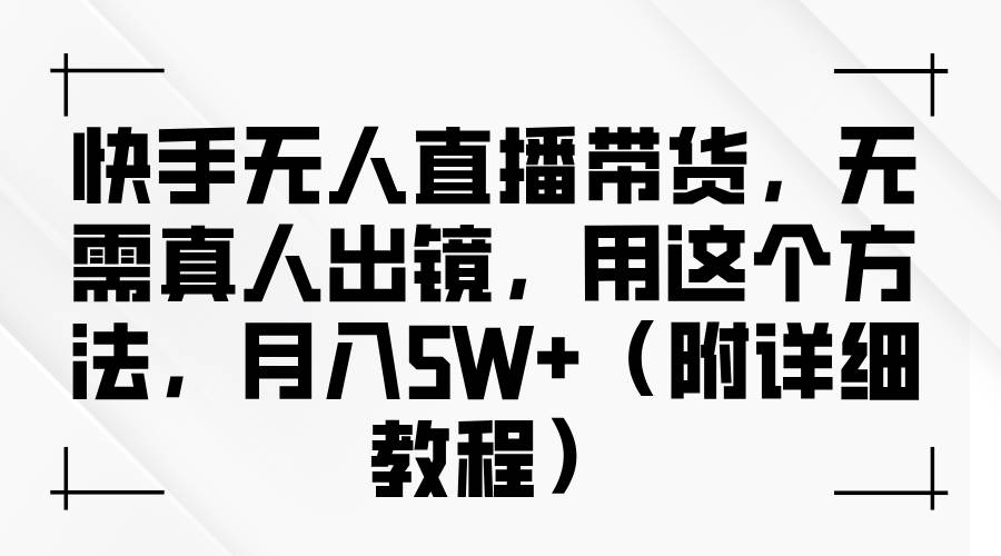 2024快手无人直播带货秘籍：零门槛月入5W+实操教程