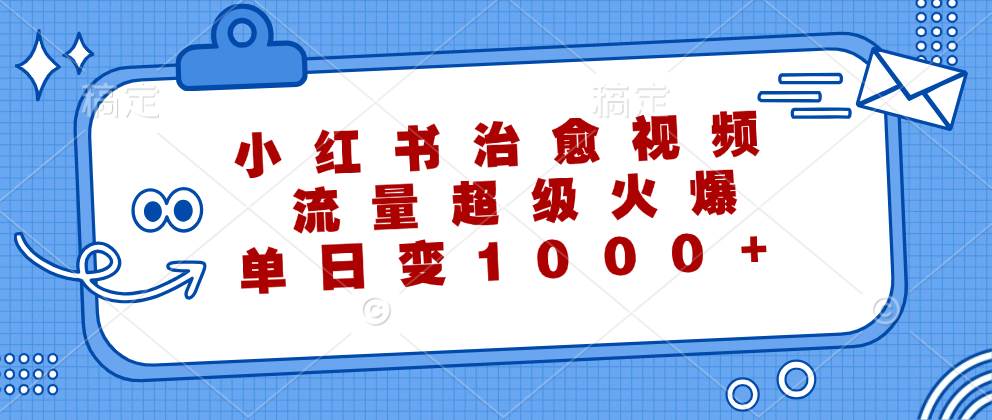 小红书治愈系视频爆火秘籍：免费工具打造，单日收入破千实操教程