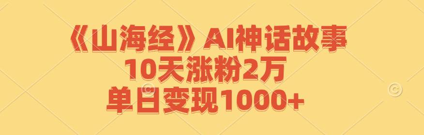 《山海经》AI神话视频创作秘笈：10天爆粉2万+，单日收益破千元