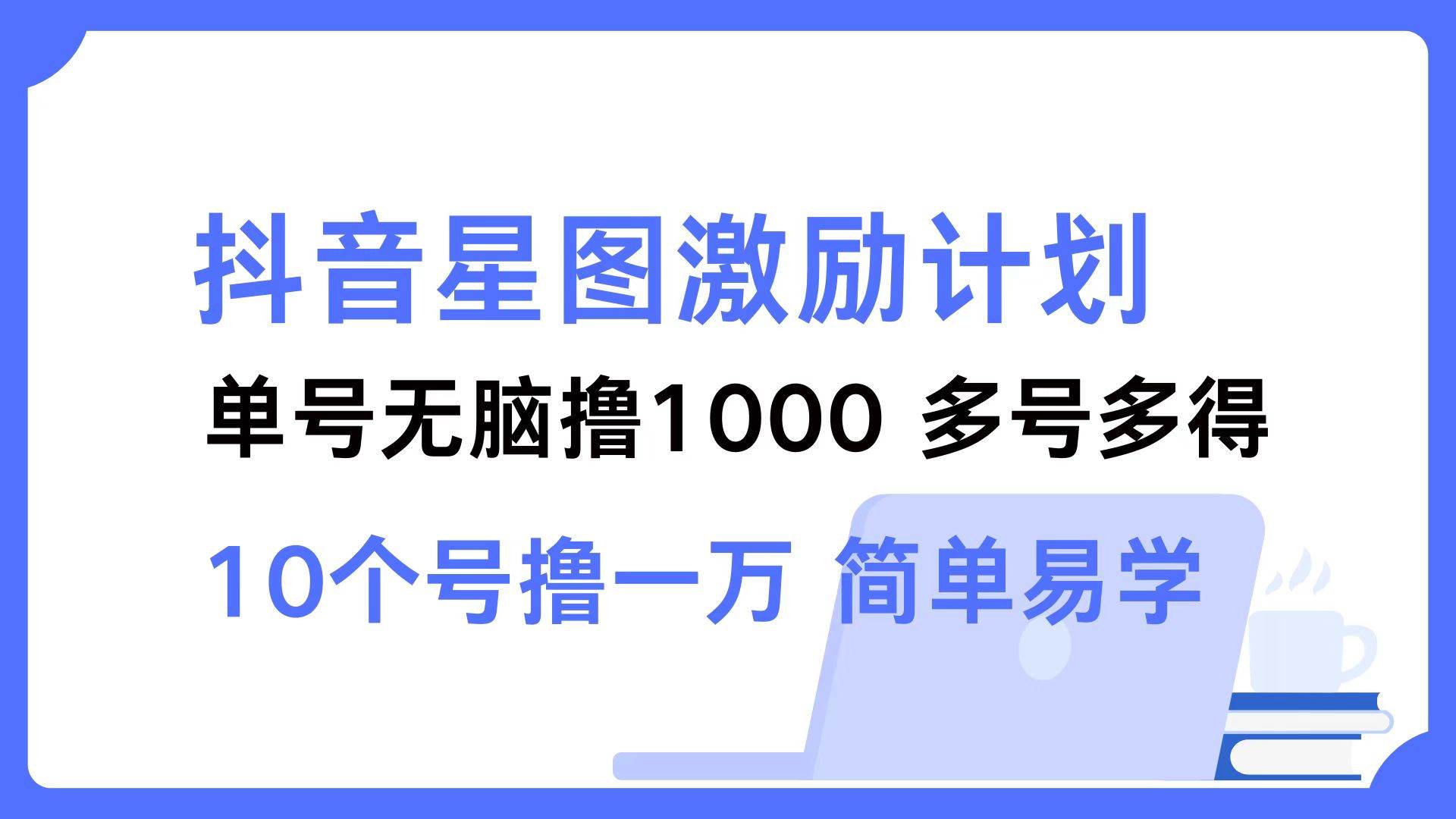 抖音星图激励计划揭秘：多号操作日赚千元，风口项目限时抢！