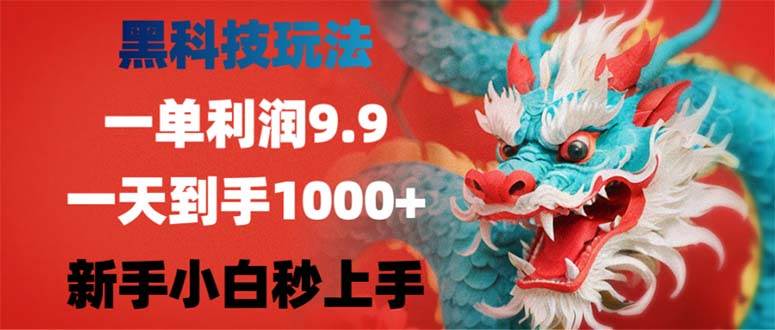 黑科技玩法揭秘：一单利润9.9，日赚1000+，新手小白秒变赚钱高手