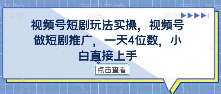 视频号短剧推广实战教程：日赚4位数，小白轻松上手微信生态营销