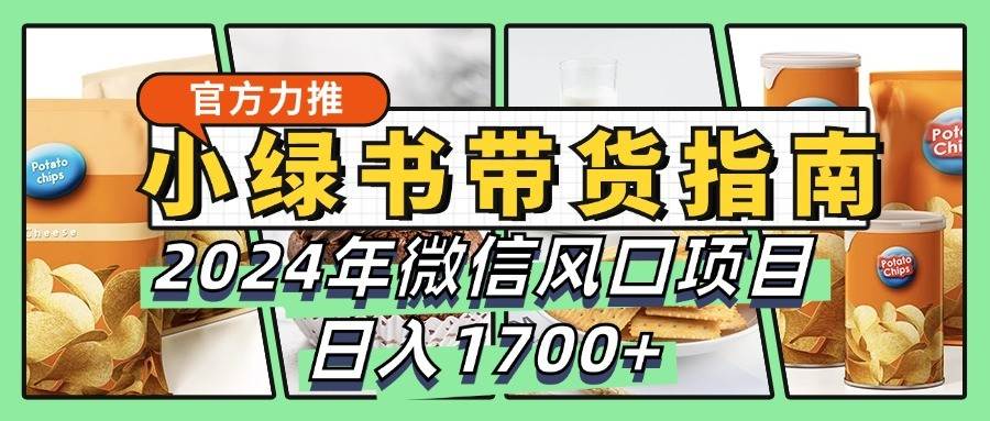 2024微信小绿书带货新机遇：全面教学指南，日销1700+不是梦！