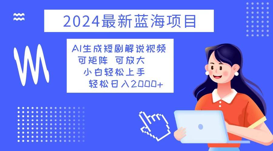 2024热门副业推荐：AI助力短剧解说视频，日赚2000+小白创业秘籍