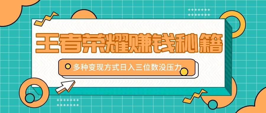 王者荣耀赚钱攻略：日赚三位数秘籍大公开，多种变现渠道助你游戏兼职两不误【附实操资料】