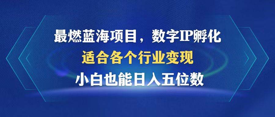 数字IP孵化：最燃蓝海项目，跨行业变现利器，小白日入5位数秘籍