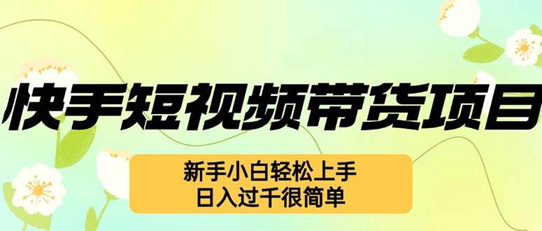 快手短视频带货2024新玩法揭秘：新手小白日入过千实战攻略