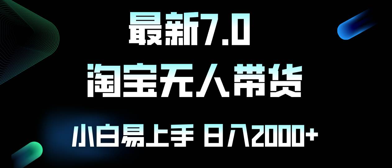 2025年必看！最新淘宝无人卖货7.0玩法揭秘：日躺赚2000+，小白轻松上手