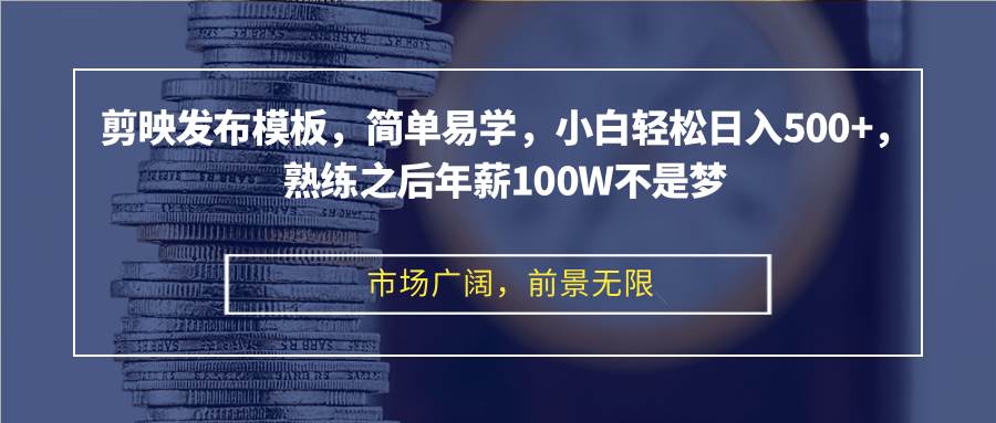 剪映模板发布赚钱秘籍：小白日入500+，熟练后年薪百万不是梦！