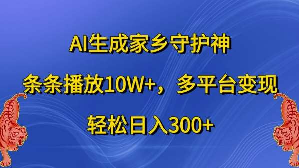 AI打造家乡守护神视频，引爆10W+播放量，多平台变现策略，日赚300+秘籍