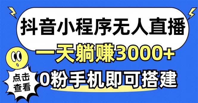 抖音小程序无人直播赚钱秘籍：0粉搭建，日赚3000+，长期稳定无风险