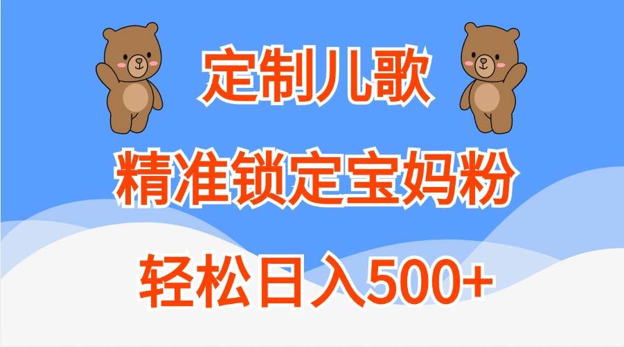 定制儿歌吸引宝妈粉，零成本日入500+创业新机遇