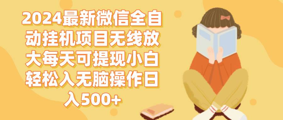 2024微信全自动挂机项目，日入500+无脑操作，轻松放大收益