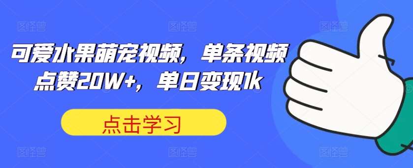 揭秘！水果萌宠短视频爆火秘籍：单条点赞20W+，单日变现超1k