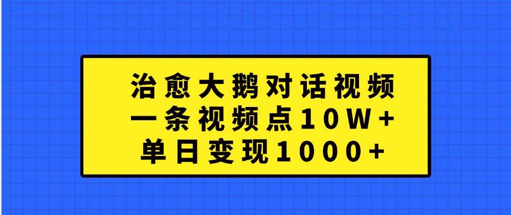 治愈系大鹅对话视频爆火，10W+点赞揭秘：单日变现超1000元技巧！