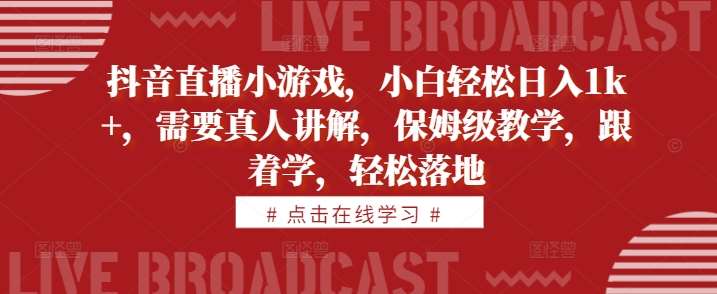 抖音直播小游戏赚钱秘籍：小白保姆级教学，日入1k+轻松实现！