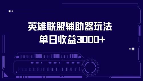 英雄联盟辅助器玩法揭秘：单日收益3000+，轻松变现攻略！