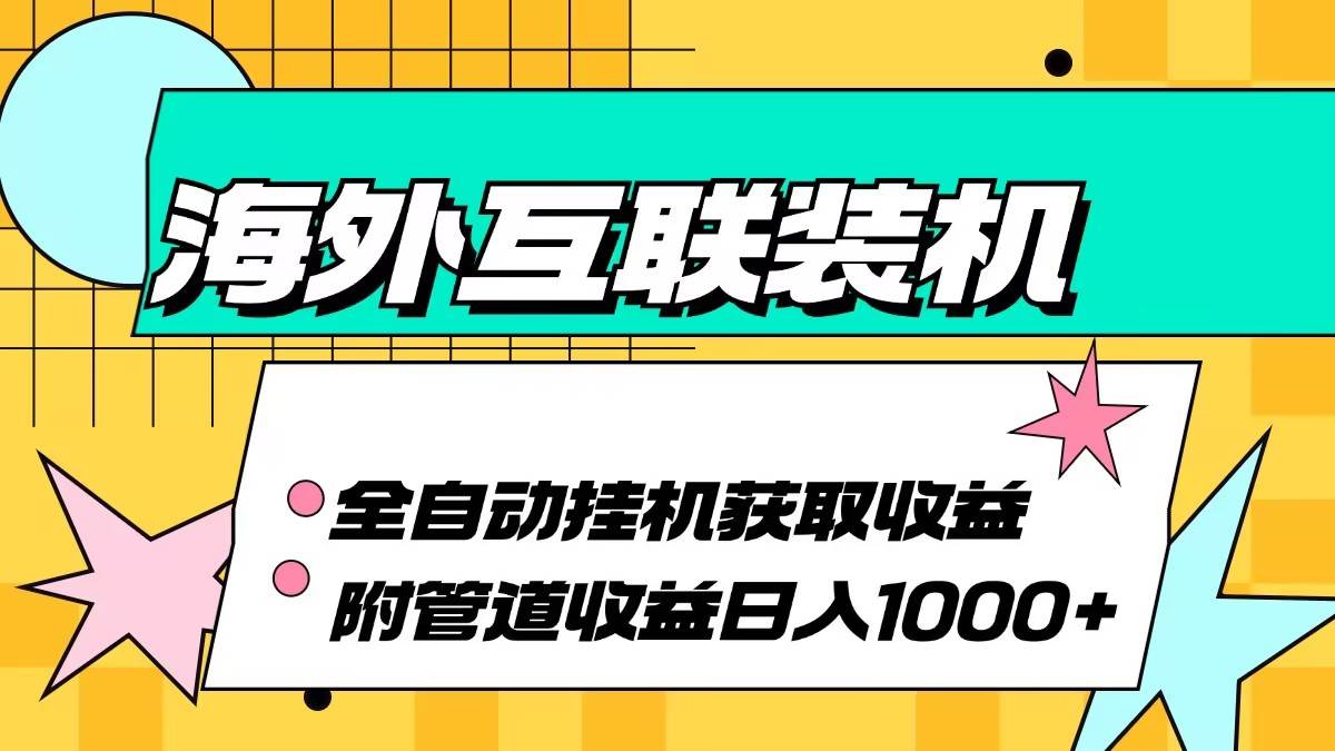 海外互联装机自动化赚钱项目，日赚千元+管道收益全攻略